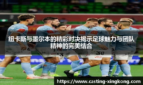 纽卡斯与墨尔本的精彩对决揭示足球魅力与团队精神的完美结合
